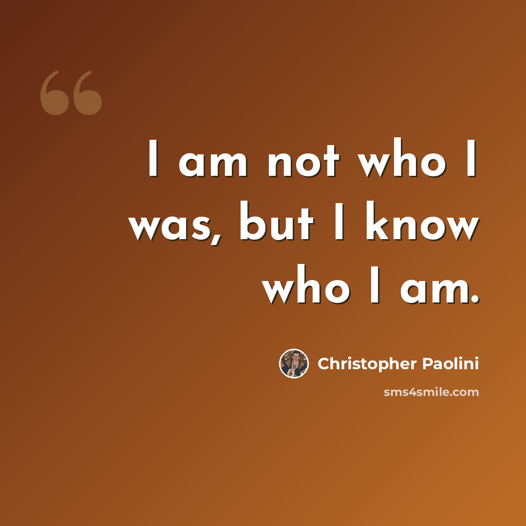 “I am not who I was, but I know who I am.” quote by Christopher Paolini