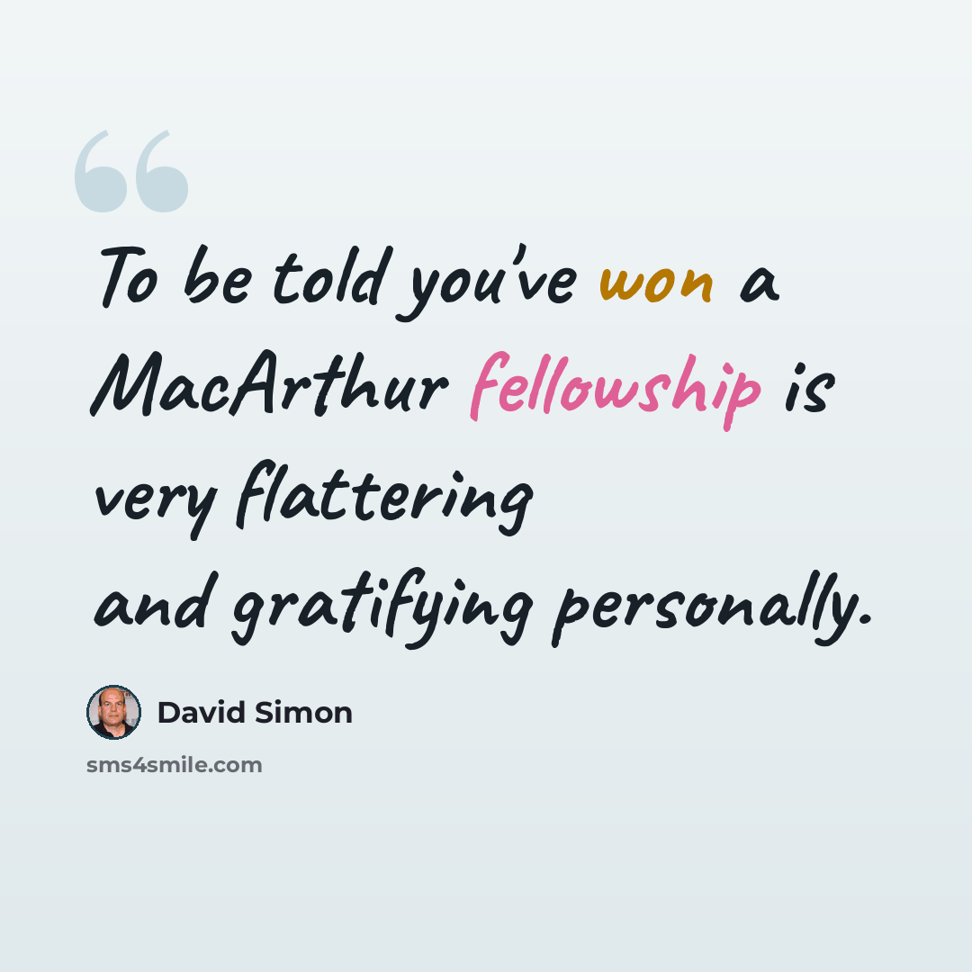 “To be told you've won a MacArthur fellowship is very flattering and gratifying personally.” quote by David Simon