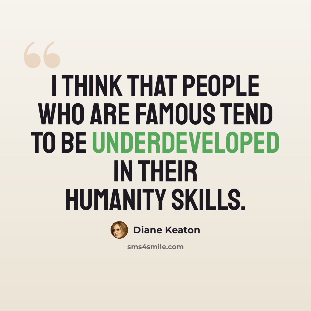 “I think that people who are famous tend to be underdeveloped in their humanity skills.” quote by Diane Keaton