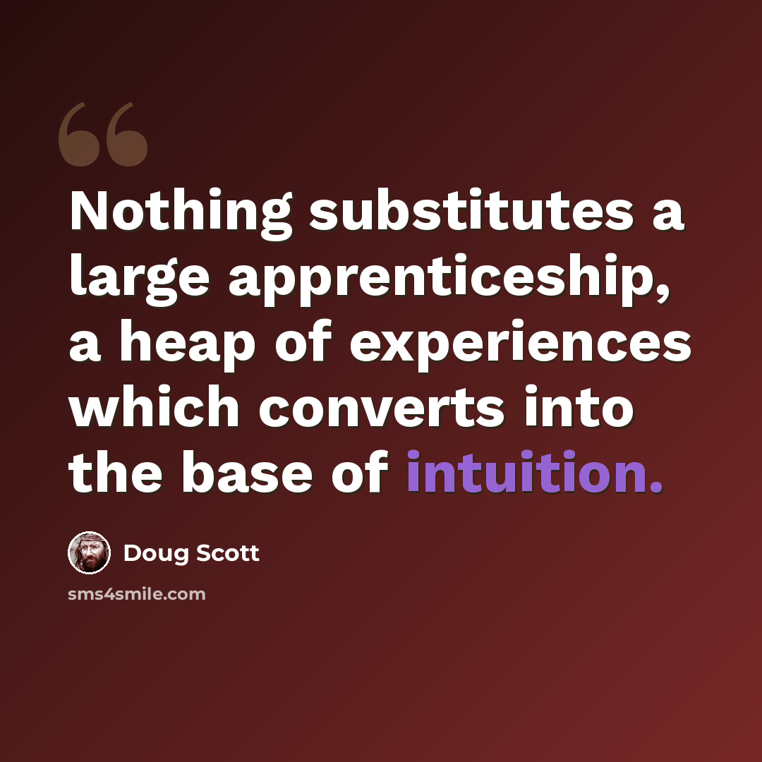“Nothing substitutes a large apprenticeship, a heap of experiences which converts into the base of intuition.” quote by Doug Scott