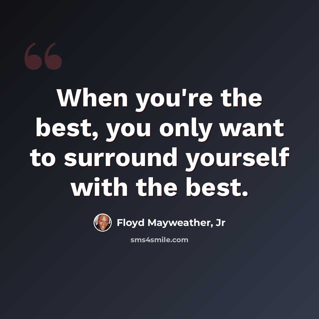 “When you're the best, you only want to surround yourself with the best.” quote by Floyd Mayweather, Jr