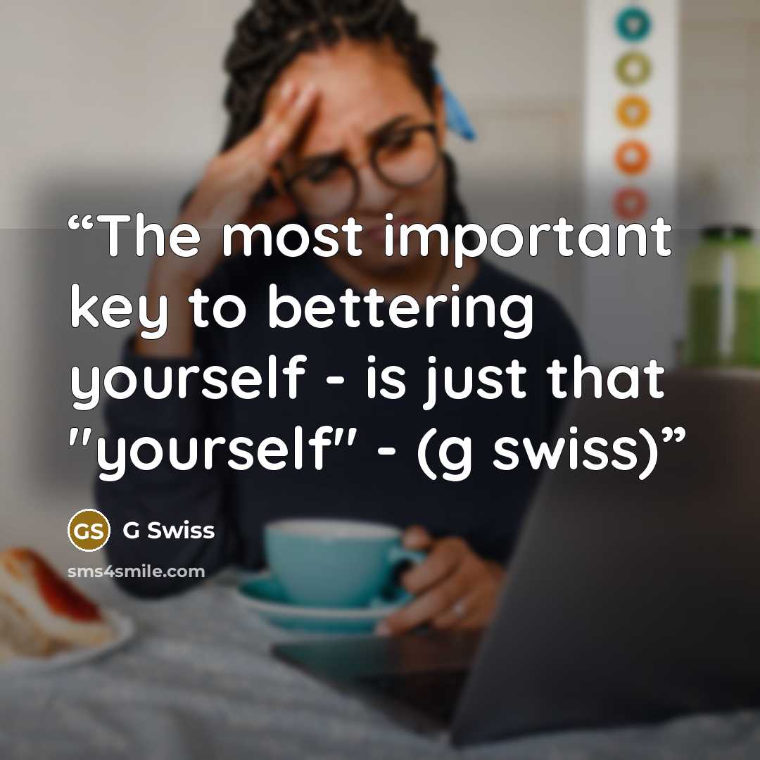 “The most important key to bettering yourself - is just that "yourself" - (g swiss)” quote by G Swiss