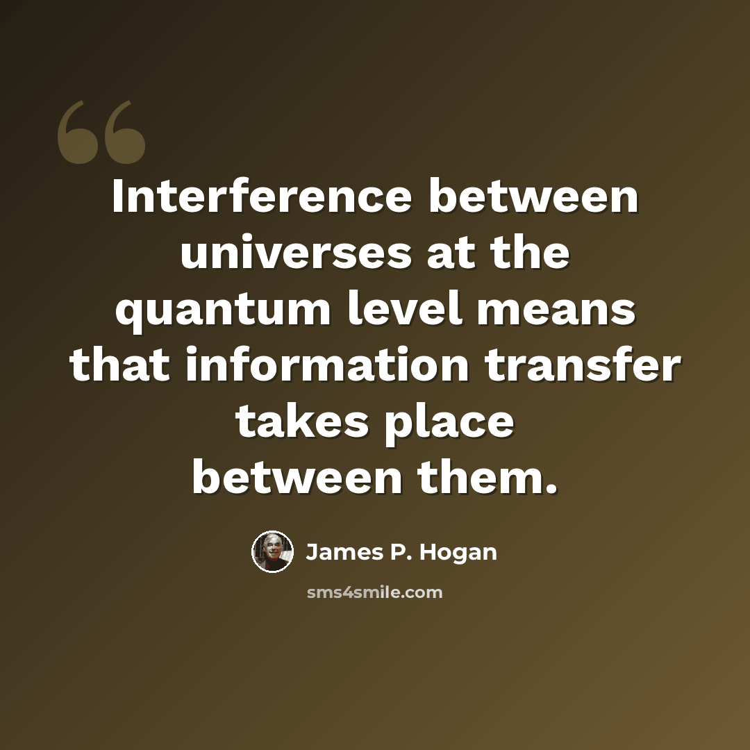 “Interference between universes at the quantum level means that information transfer takes place between them.” quote by James P. Hogan