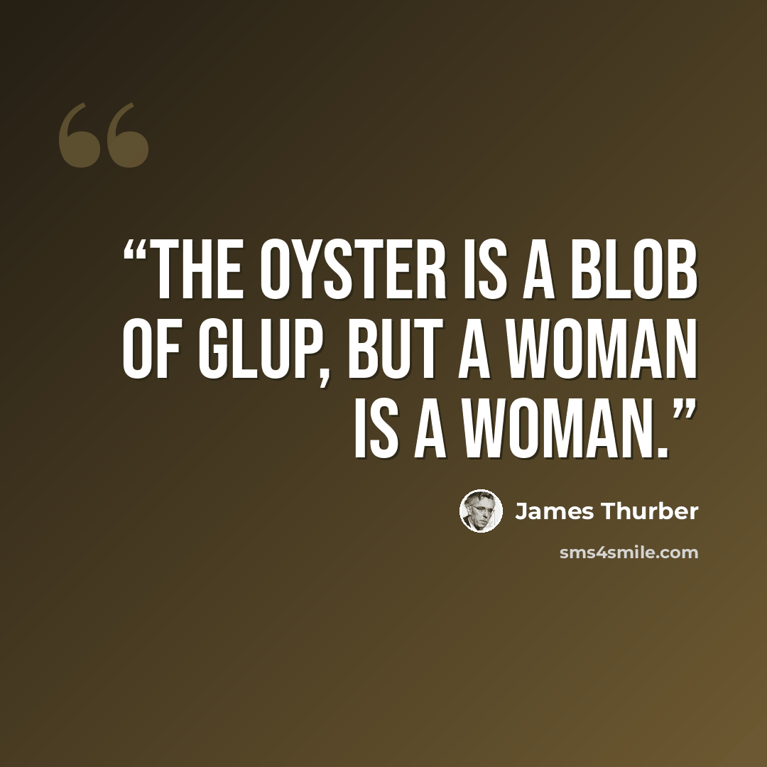 “The oyster is a blob of glup, but a woman is a woman.” quote by James Thurber