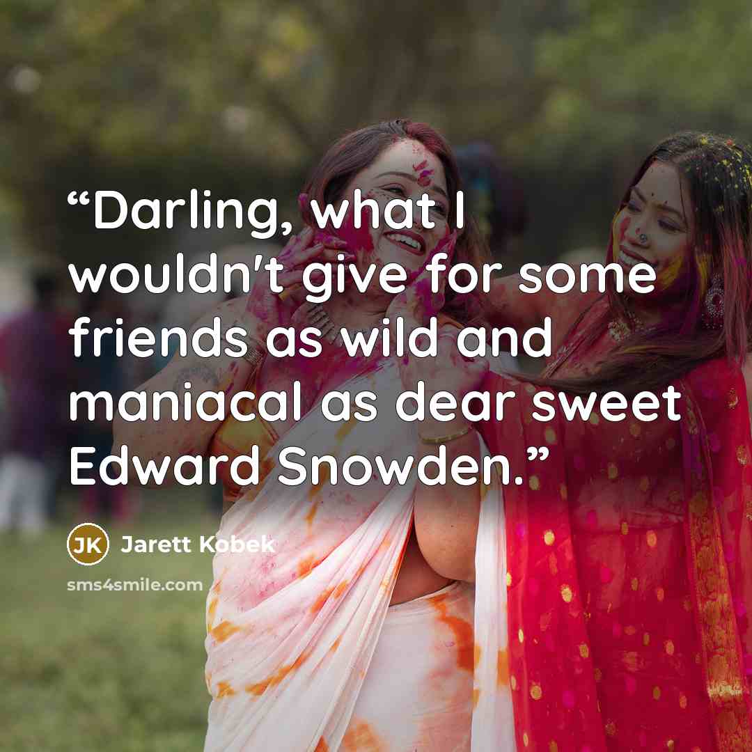 “Darling, what I wouldn't give for some friends as wild and maniacal as dear sweet Edward Snowden.” quote by Jarett Kobek