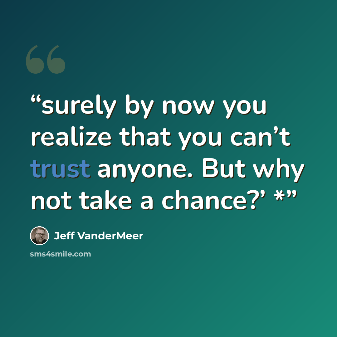“surely by now you realize that you can’t trust anyone. But why not take a chance?’ *” quote by Jeff VanderMeer