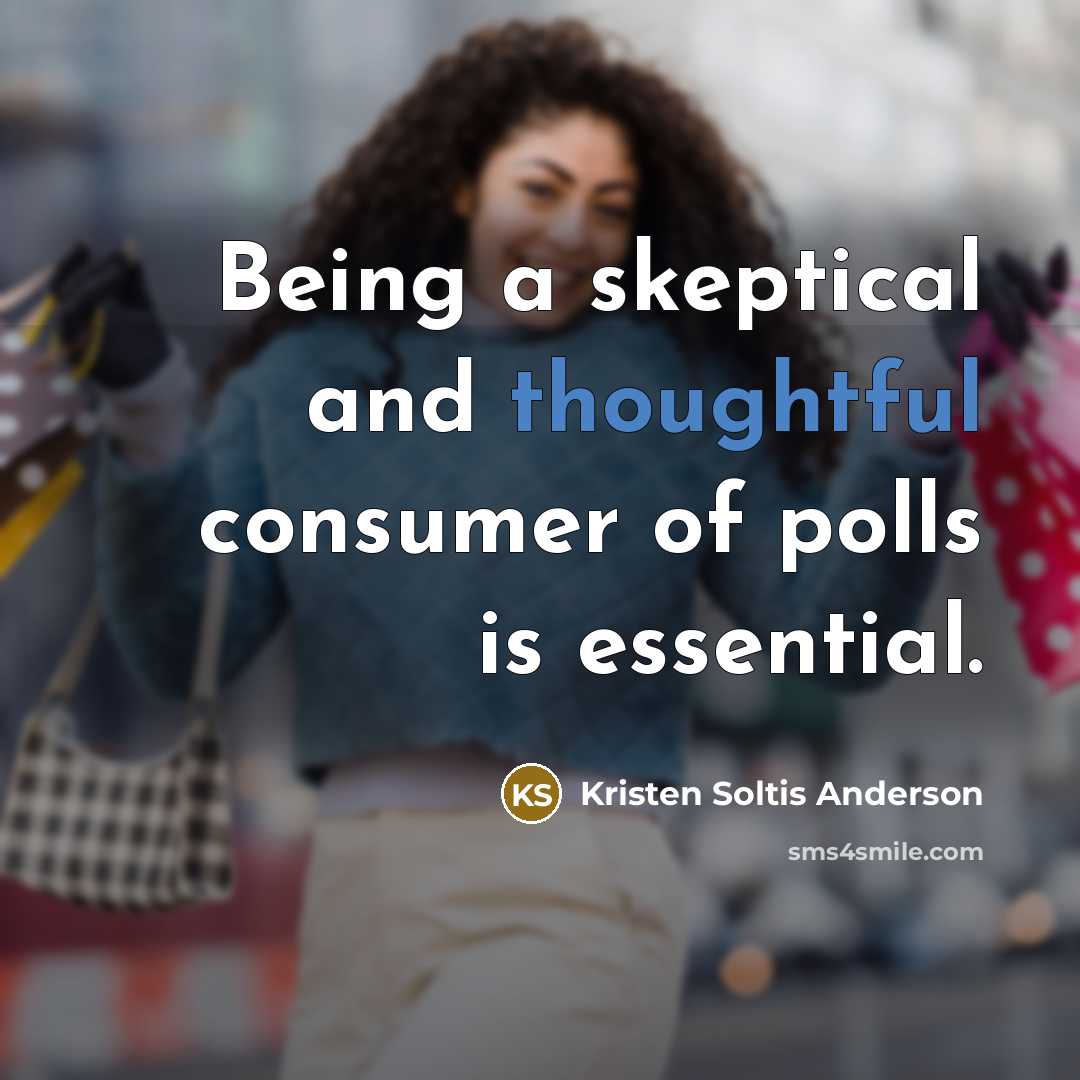 “Being a skeptical and thoughtful consumer of polls is essential.” quote by Kristen Soltis Anderson
