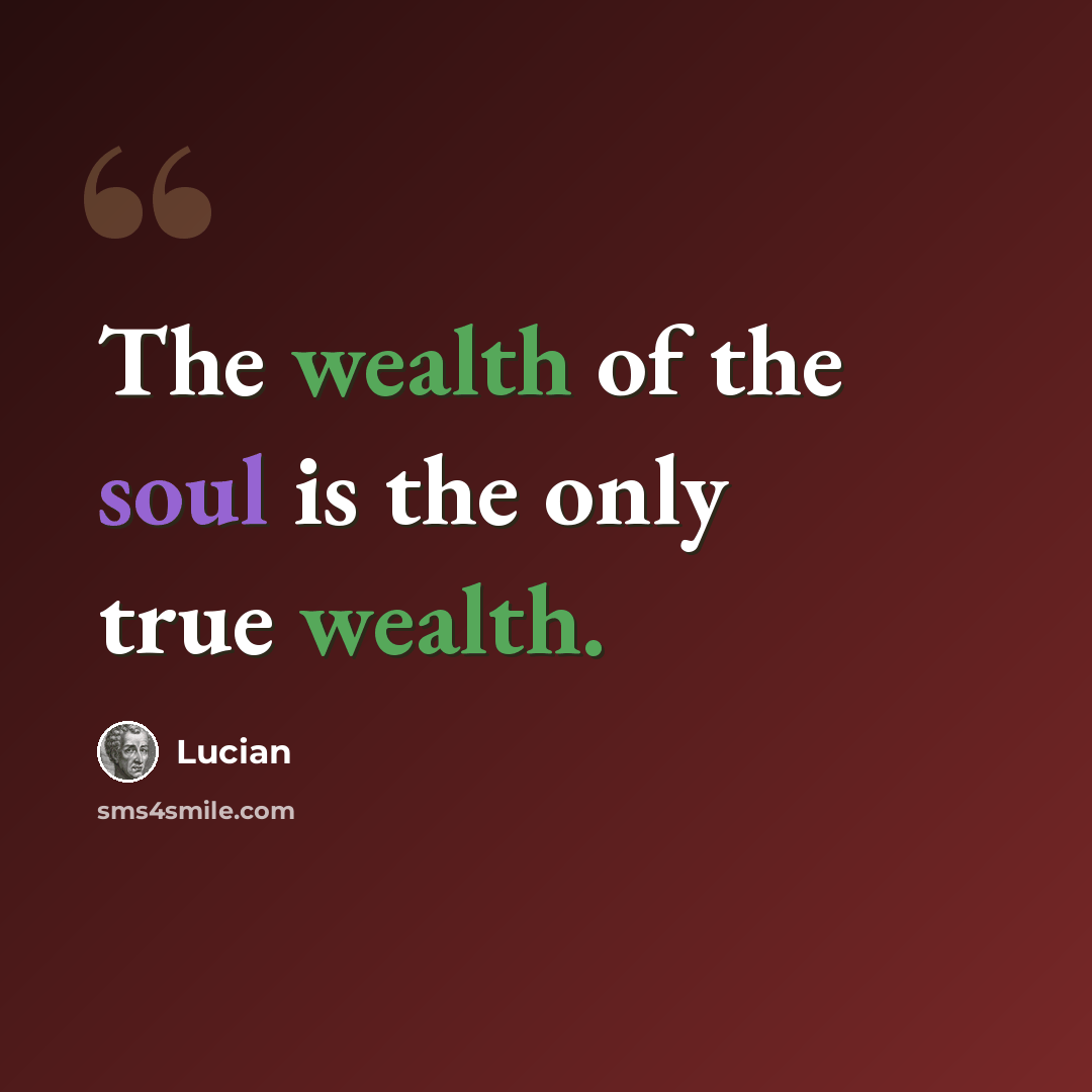 “The wealth of the soul is the only true wealth.” quote by Lucian