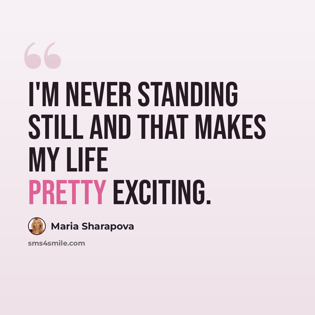 “I'm never standing still and that makes my life pretty exciting.” quote by Maria Sharapova