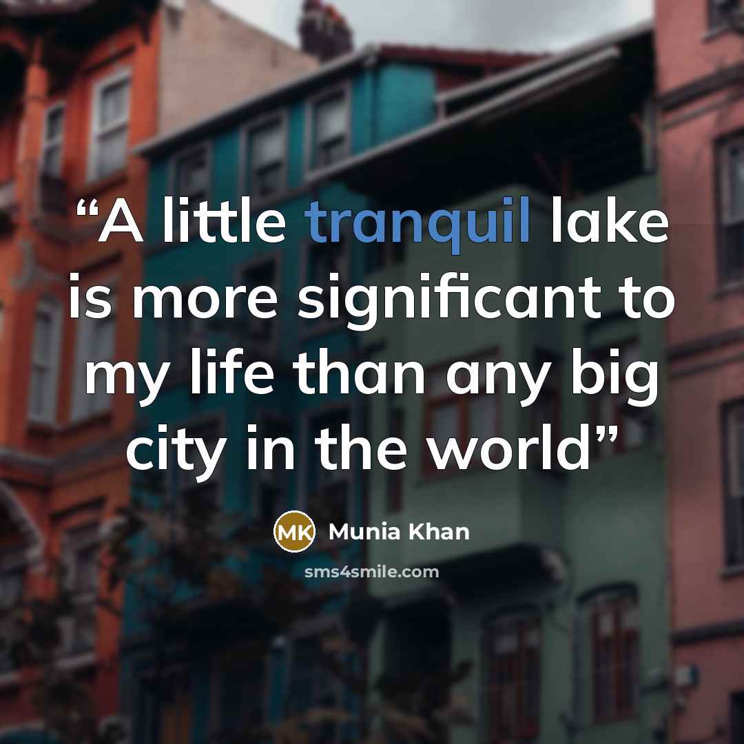 “A little tranquil lake is more significant to my life than any big city in the world” quote by Munia Khan