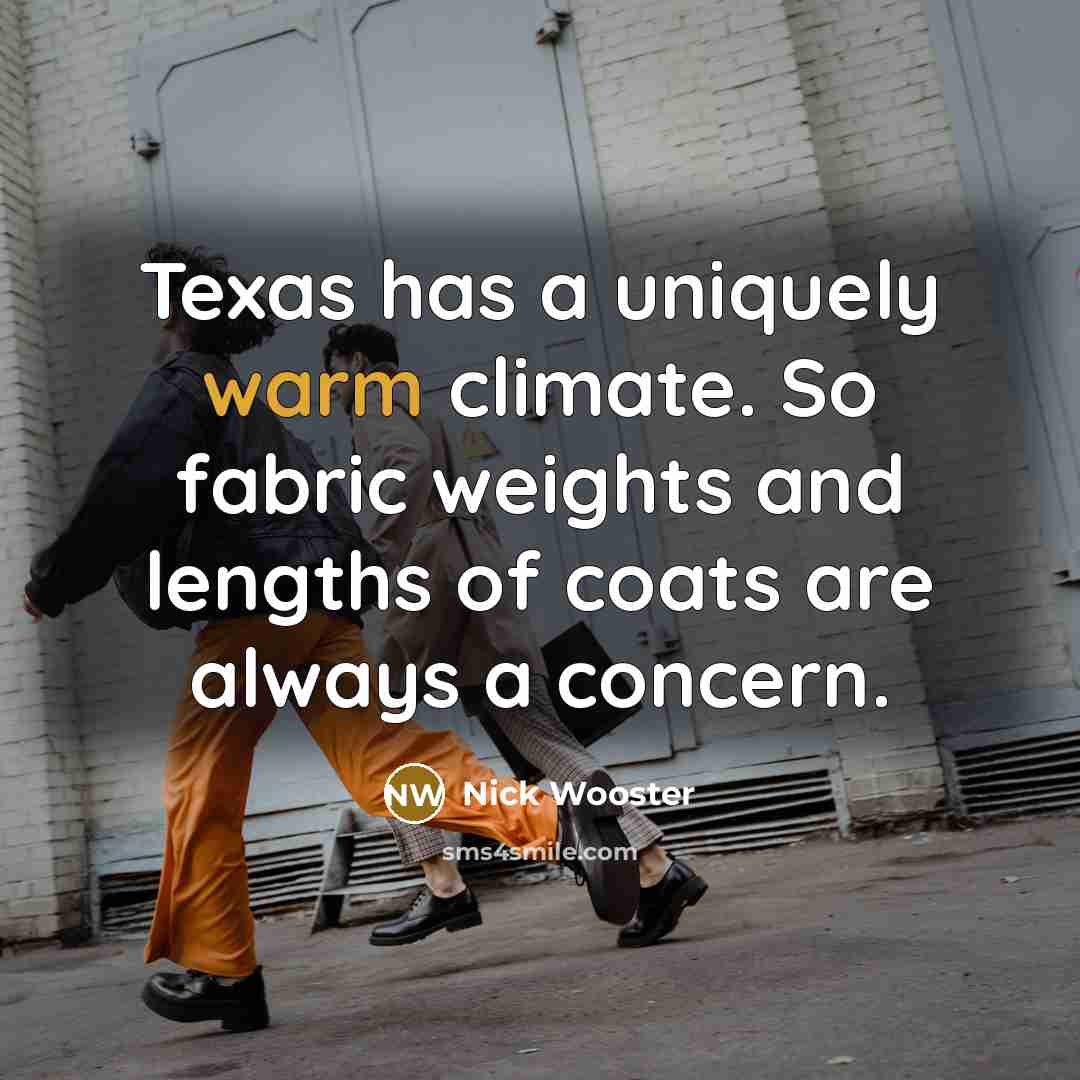 “Texas has a uniquely warm climate. So fabric weights and lengths of coats are always a concern.” quote by Nick Wooster