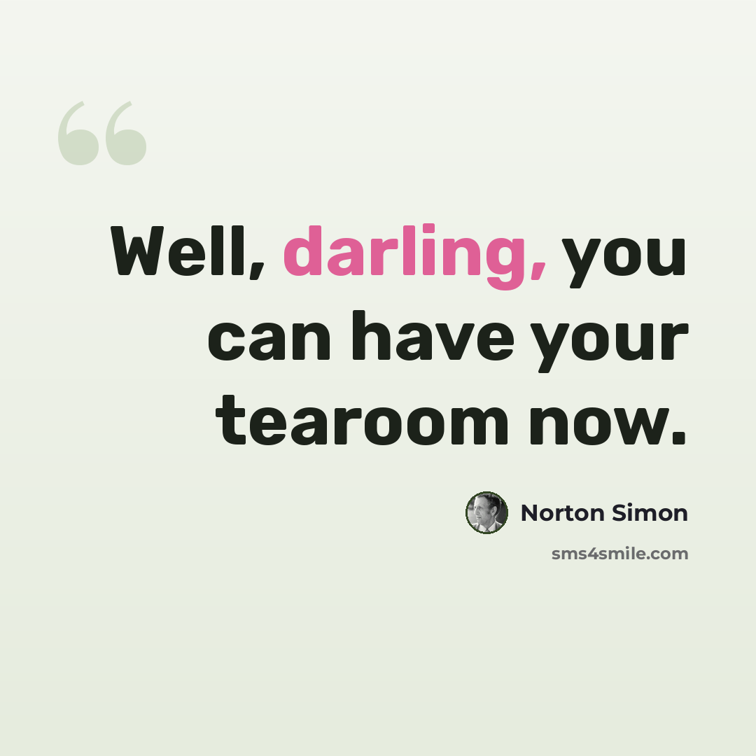 “Well, darling, you can have your tearoom now.” quote by Norton Simon