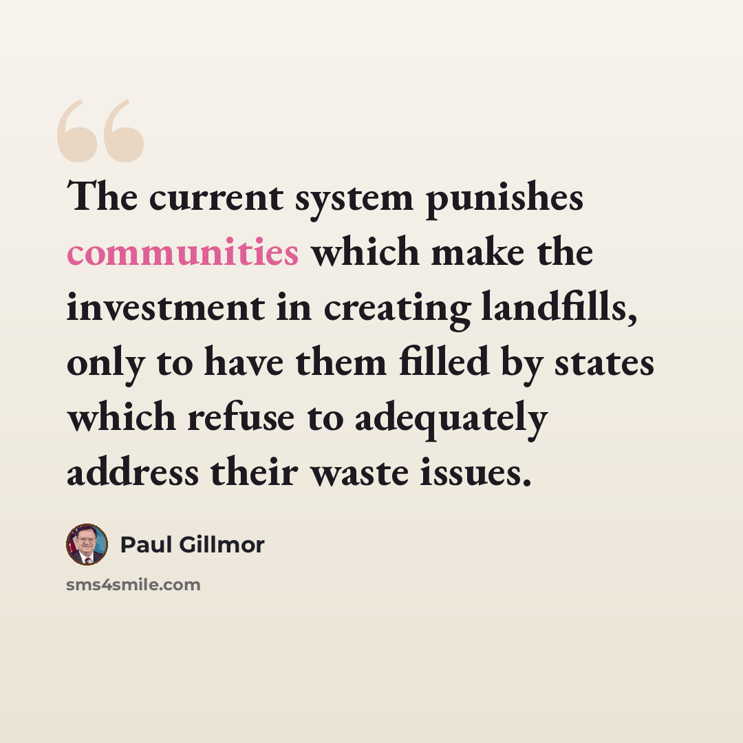 “The current system punishes communities which make the investment in creating landfills, only to have them filled by states which refuse to adequately address their waste issues.” quote by Paul Gillmor