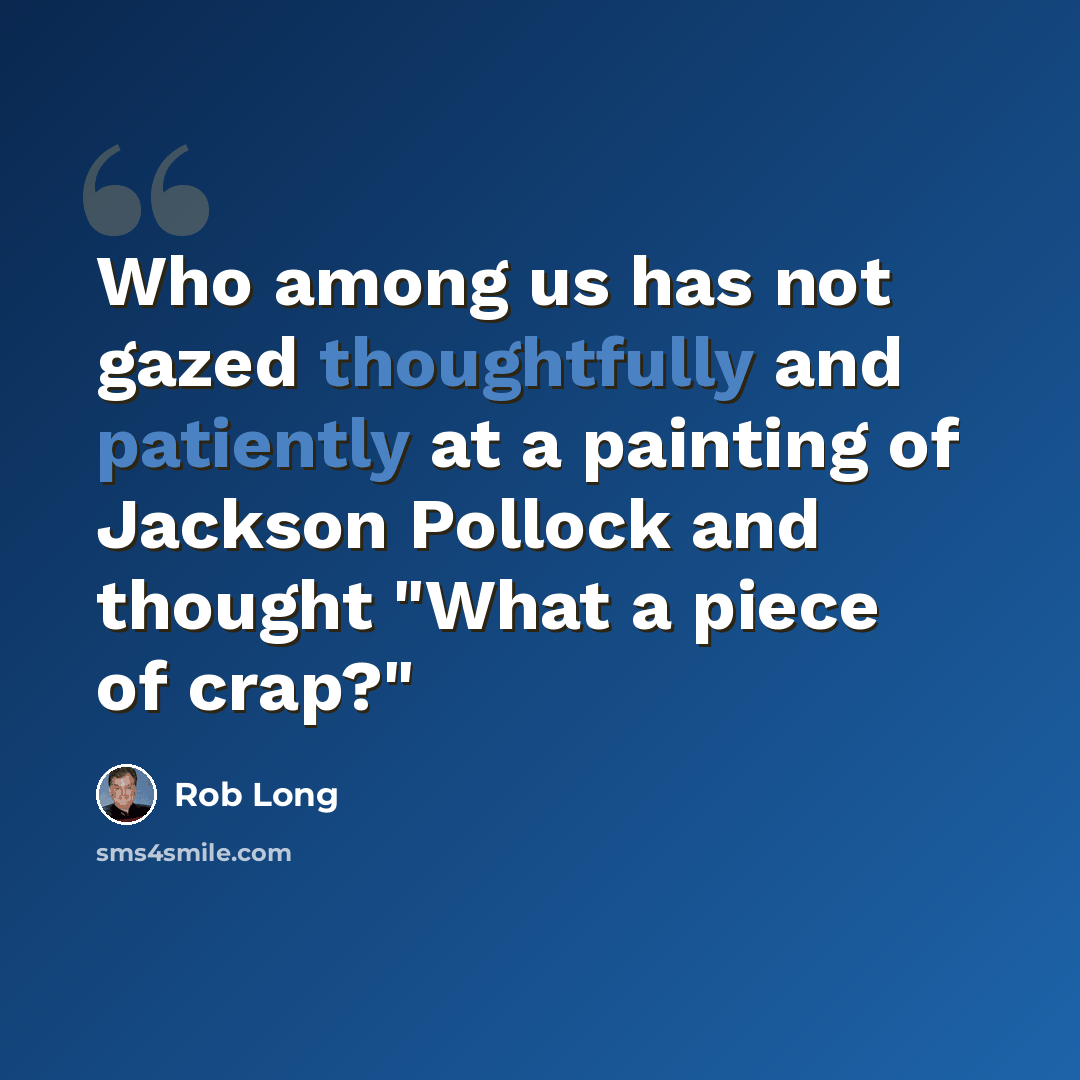 “Who among us has not gazed thoughtfully and patiently at a painting of Jackson Pollock and thought "What a piece of crap?"” quote by Rob Long