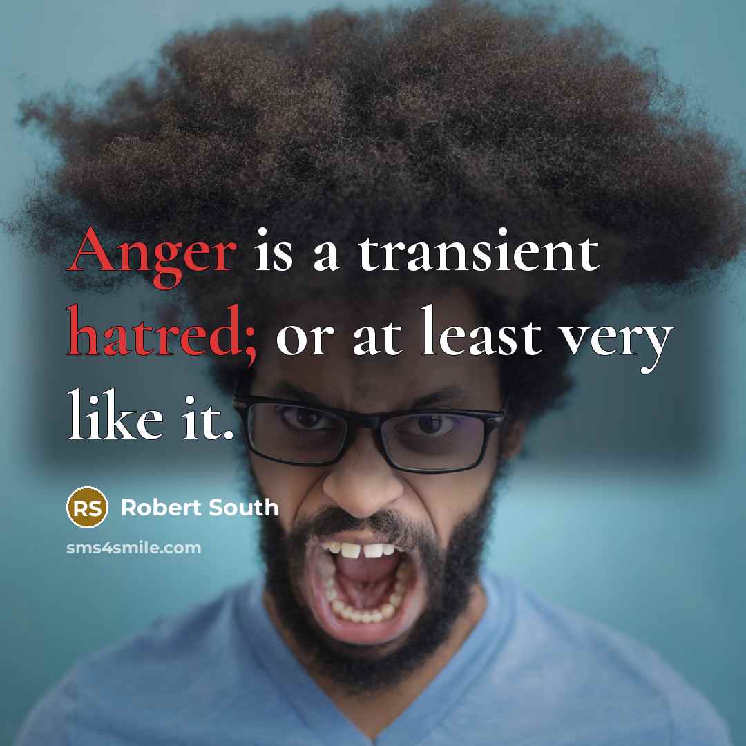 “Anger is a transient hatred; or at least very like it.” quote by Robert South