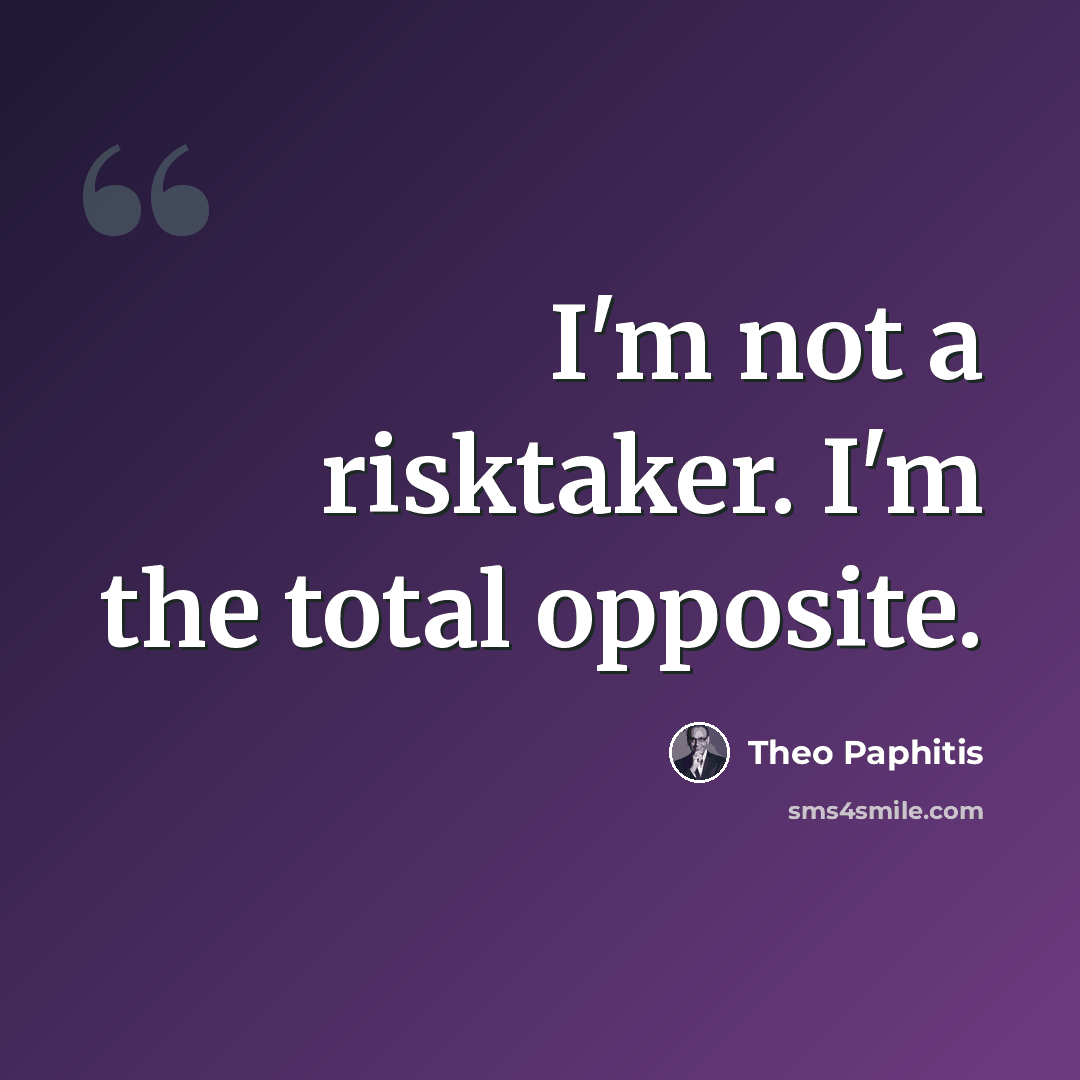 “I'm not a risktaker. I'm the total opposite.” quote by Theo Paphitis