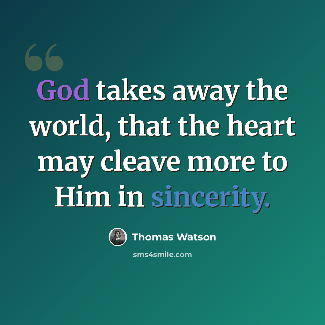 “God takes away the world, that the heart may cleave more to Him in sincerity.” quote by Thomas Watson