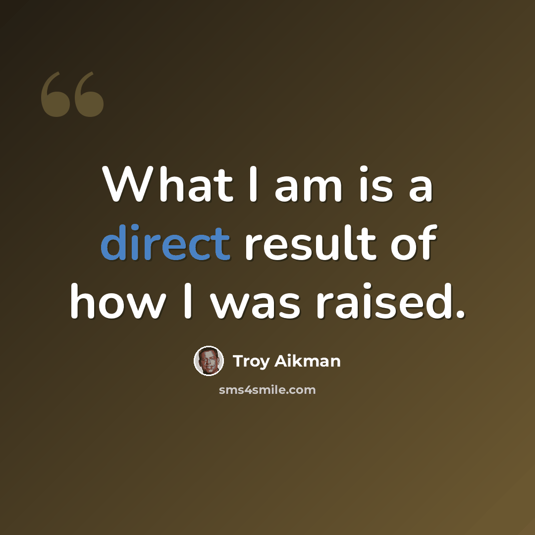 “What I am is a direct result of how I was raised.” quote by Troy Aikman