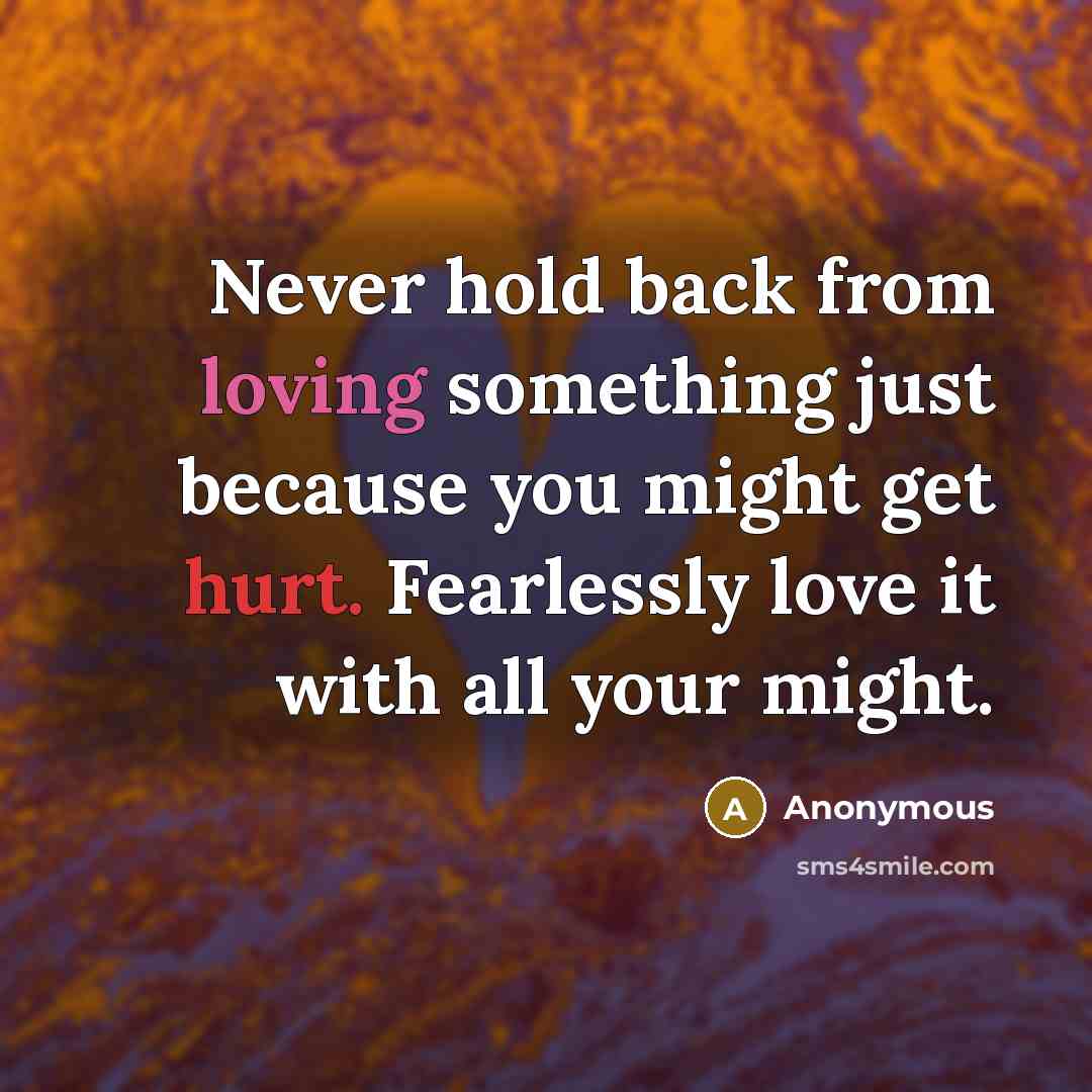 “Never hold back from loving something just because you might get hurt. Fearlessly love it with all your might.” quote by Anonymous