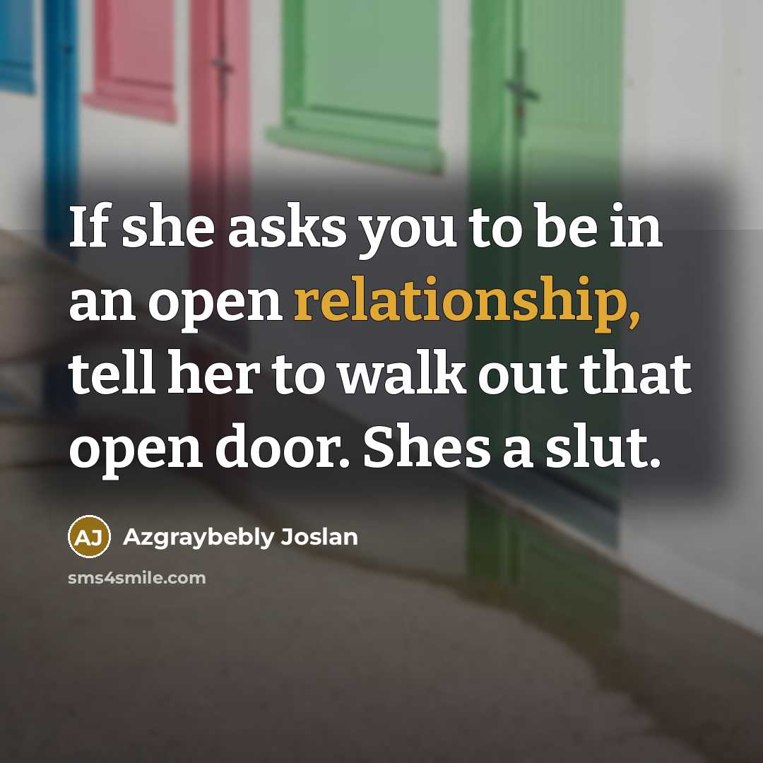 “If she asks you to be in an open relationship, tell her to walk out that open door. Shes a slut.” quote by Azgraybebly Joslan