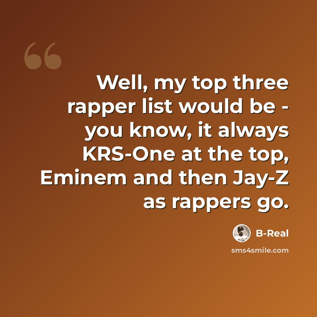 “Well, my top three rapper list would be - you know, it always KRS-One at the top, Eminem and then Jay-Z as rappers go.” quote by B-Real