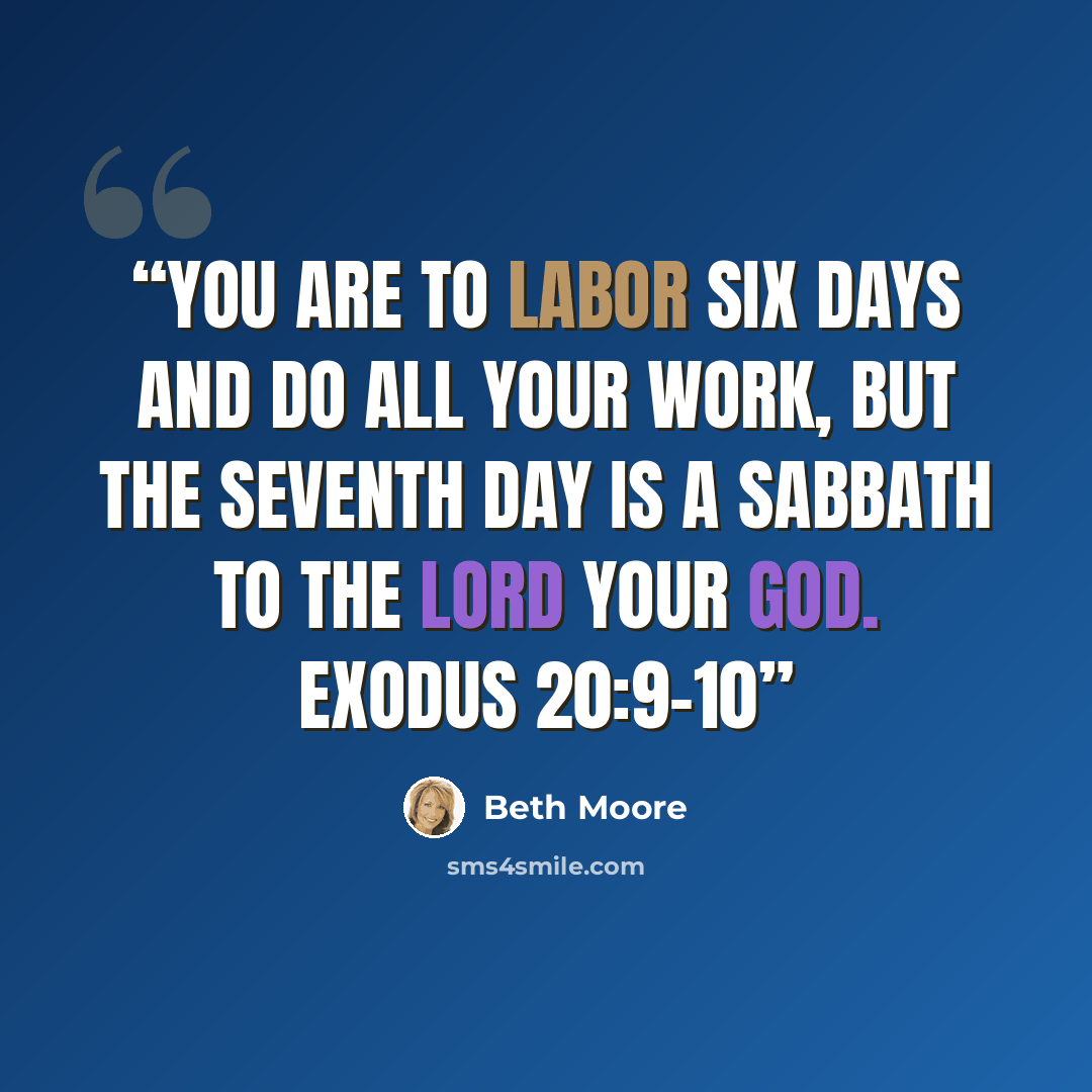 “You are to labor six days and do all your work, but the seventh day is a Sabbath to the LORD your God. Exodus 20:9–10” quote by Beth Moore