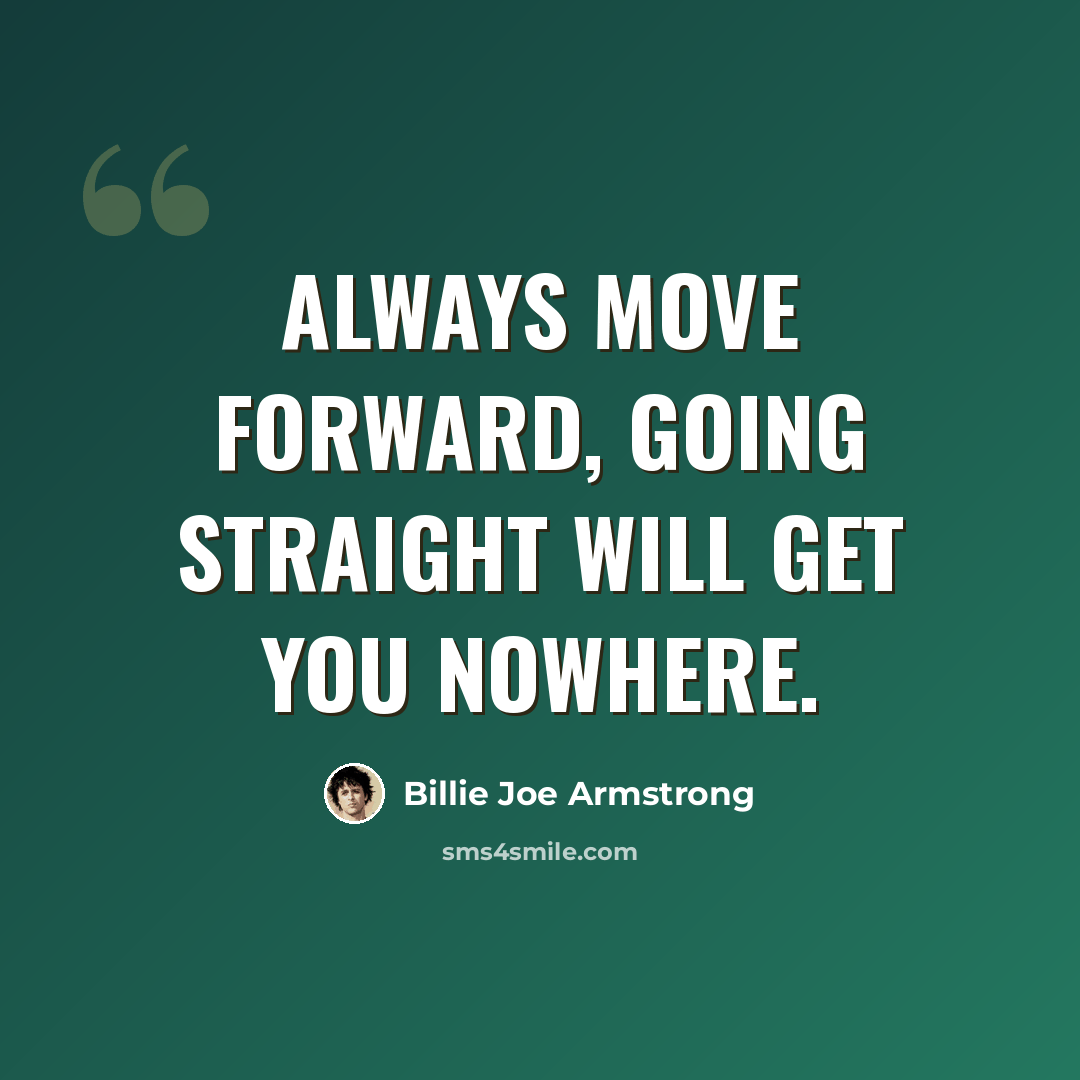 “Always move forward, going straight will get you nowhere.” quote by Billie Joe Armstrong