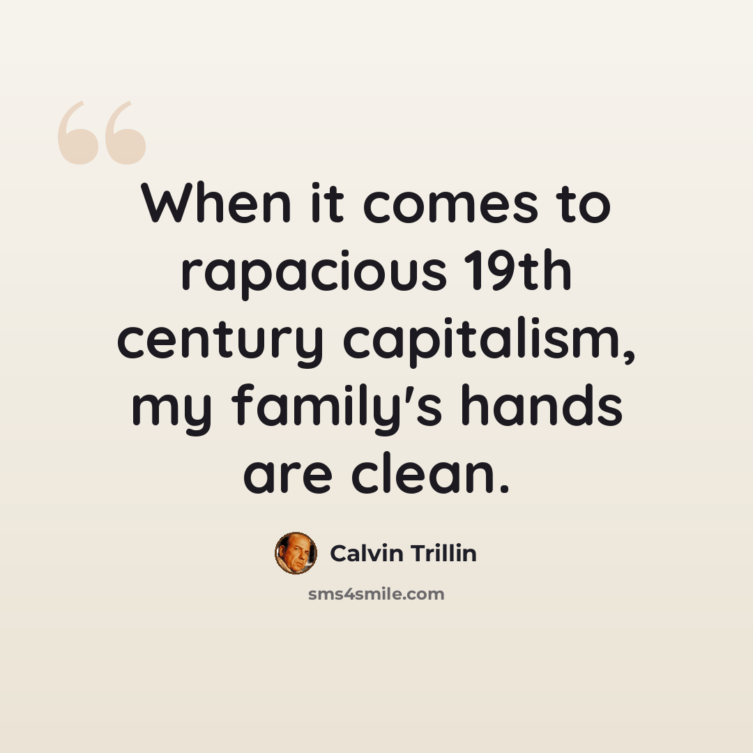 “When it comes to rapacious 19th century capitalism, my family's hands are clean.” quote by Calvin Trillin