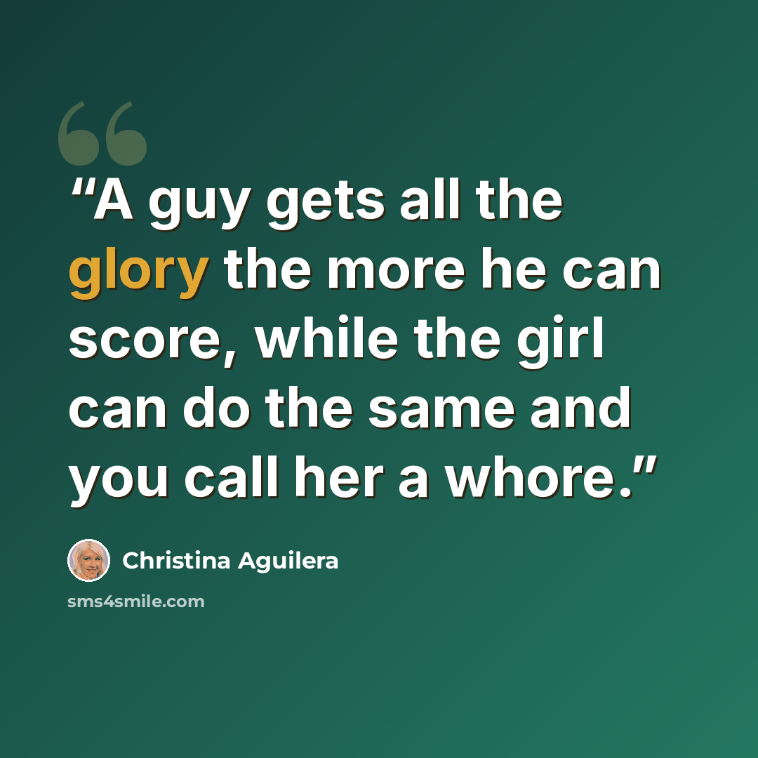 “A guy gets all the glory the more he can score, while the girl can do the same and you call her a whore.” quote by Christina Aguilera