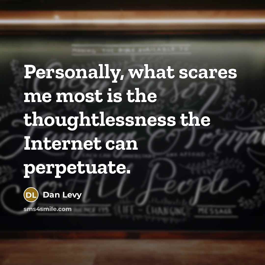 “Personally, what scares me most is the thoughtlessness the Internet can perpetuate.” quote by Dan Levy