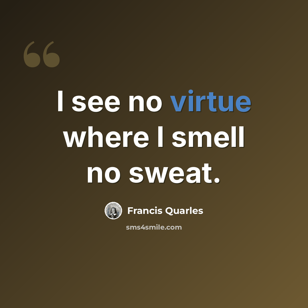 “I see no virtue where I smell no sweat.” quote by Francis Quarles