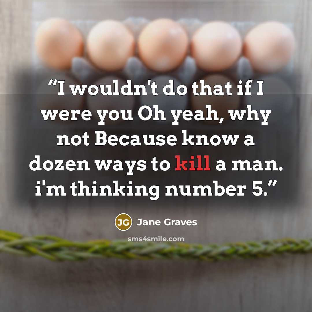 “I wouldn't do that if I were you Oh yeah, why not Because know a dozen ways to kill a man. i'm thinking number 5.” quote by Jane Graves