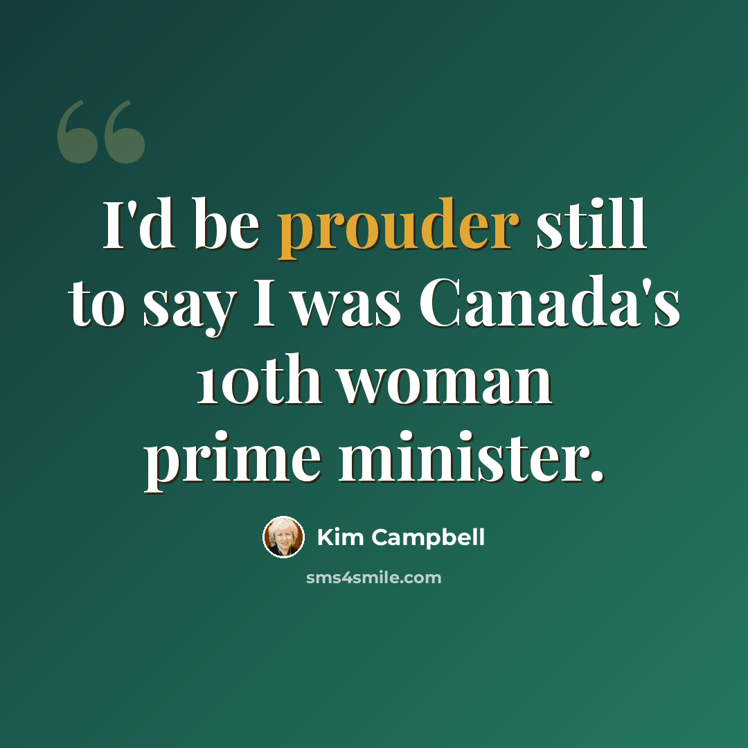 “I'd be prouder still to say I was Canada's 10th woman prime minister.” quote by Kim Campbell