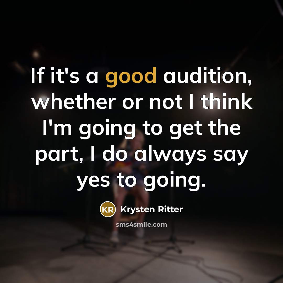 “If it's a good audition, whether or not I think I'm going to get the part, I do always say yes to going.” quote by Krysten Ritter