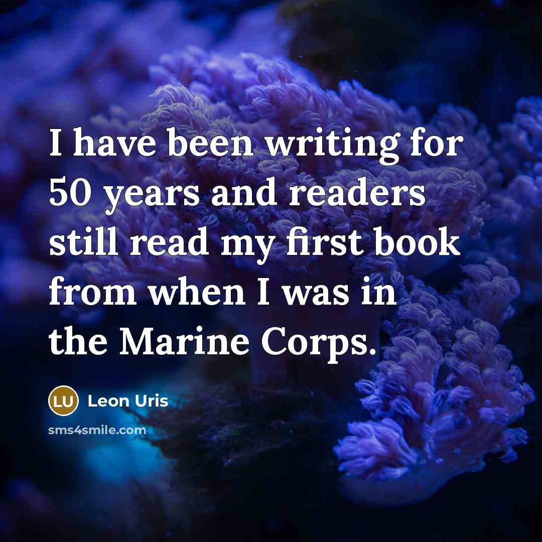 “I have been writing for 50 years and readers still read my first book from when I was in the Marine Corps.” quote by Leon Uris