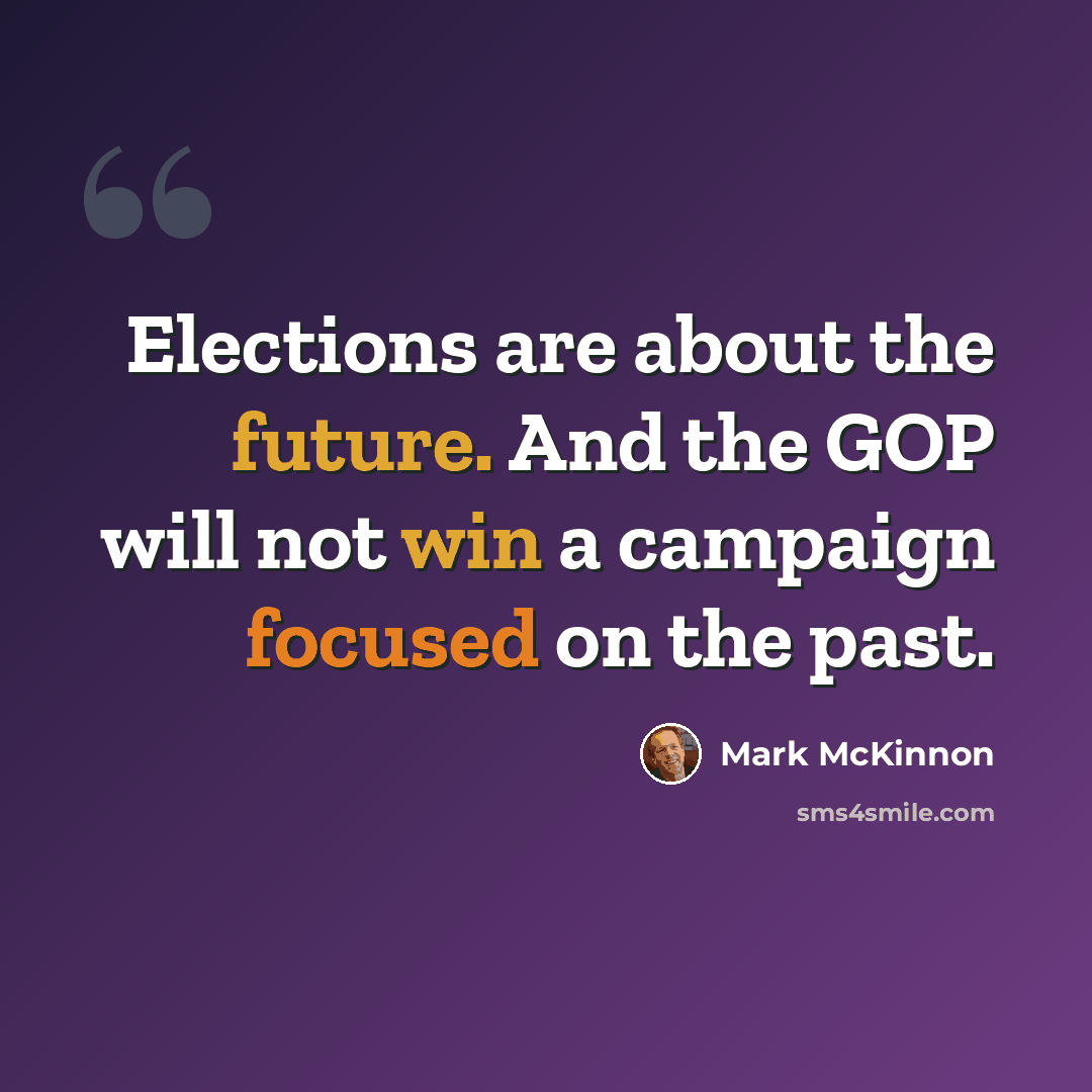 “Elections are about the future. And the GOP will not win a campaign focused on the past.” quote by Mark McKinnon