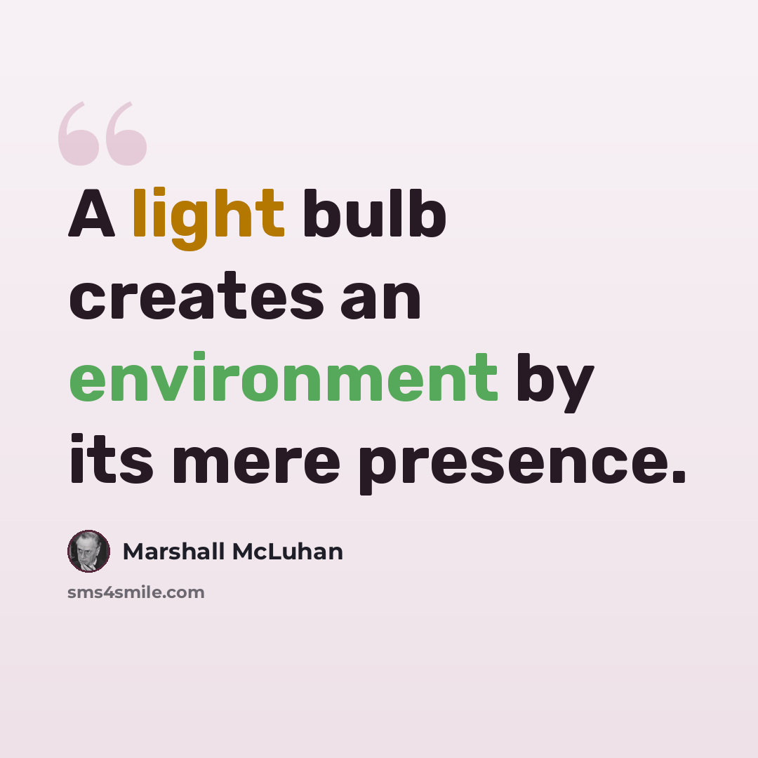 “A light bulb creates an environment by its mere presence.” quote by Marshall McLuhan