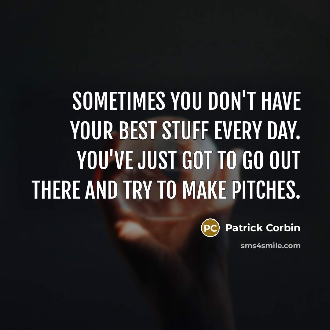 “Sometimes you don't have your best stuff every day. You've just got to go out there and try to make pitches.” quote by Patrick Corbin