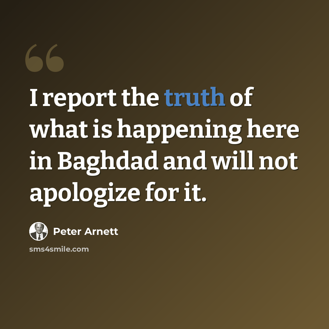 “I report the truth of what is happening here in Baghdad and will not apologize for it.” quote by Peter Arnett