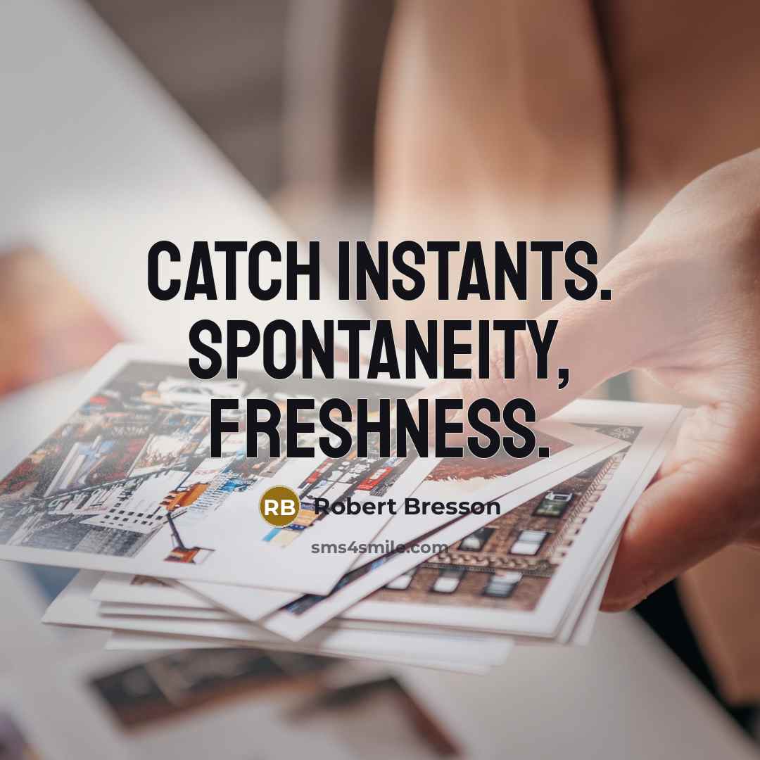 “Catch instants. Spontaneity, freshness.” quote by Robert Bresson