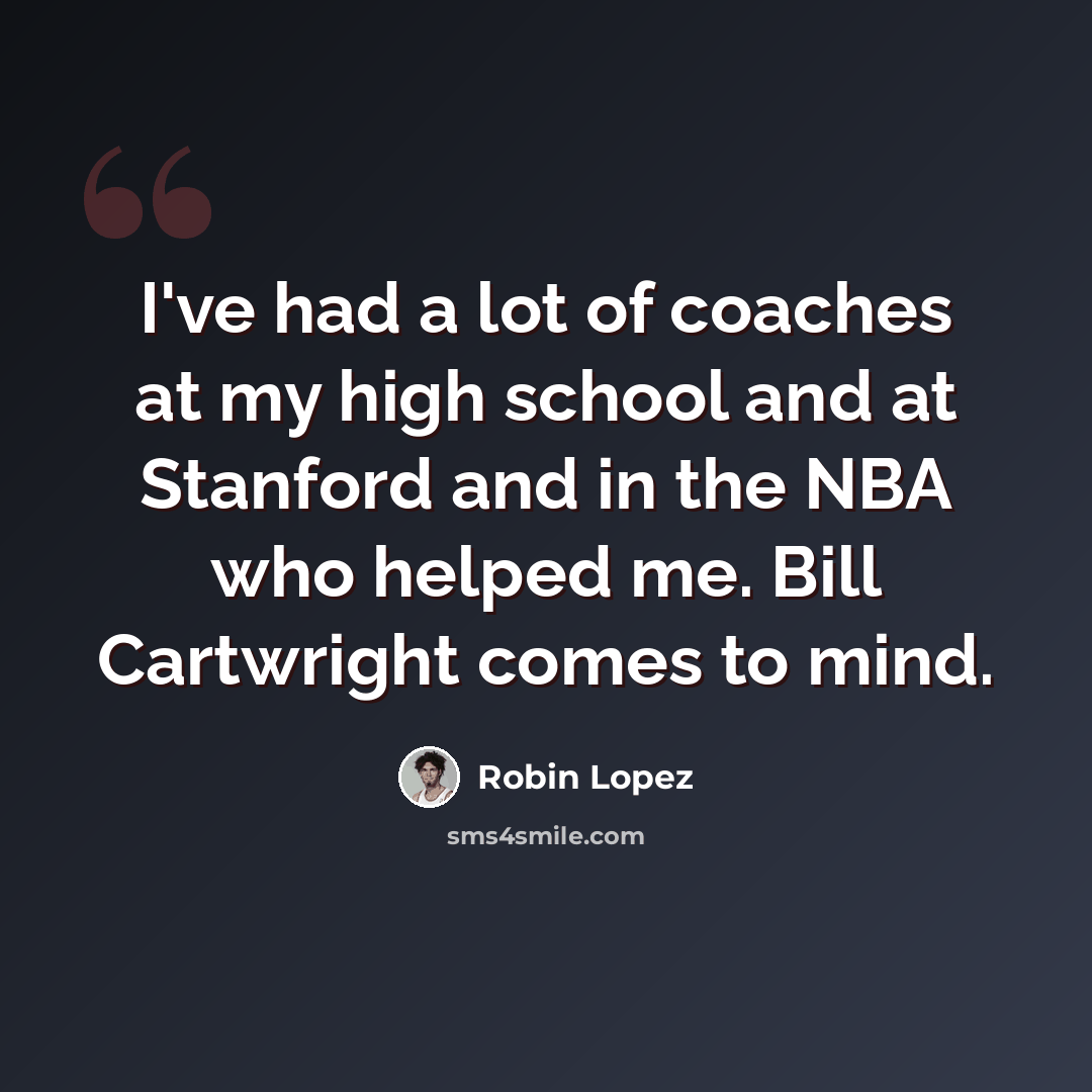 “I've had a lot of coaches at my high school and at Stanford and in the NBA who helped me. Bill Cartwright comes to mind.” quote by Robin Lopez