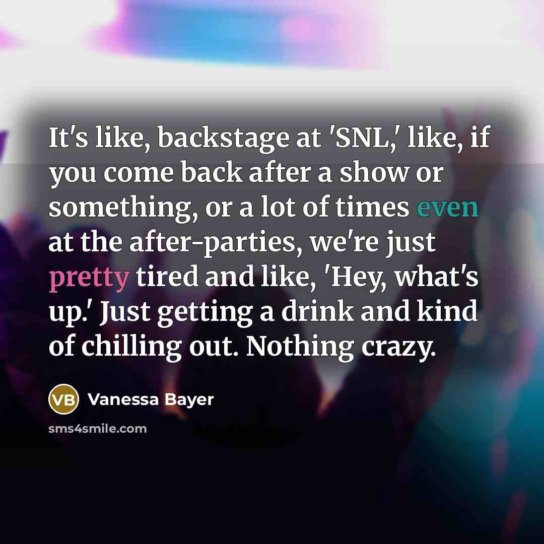 “It's like, backstage at 'SNL,' like, if you come back after a show or something, or a lot of times even at the after-parties, we're just pretty tired and like, 'Hey, what's up.' Just getting a drink and kind of chilling out. Nothing crazy.” quote by Vanessa Bayer