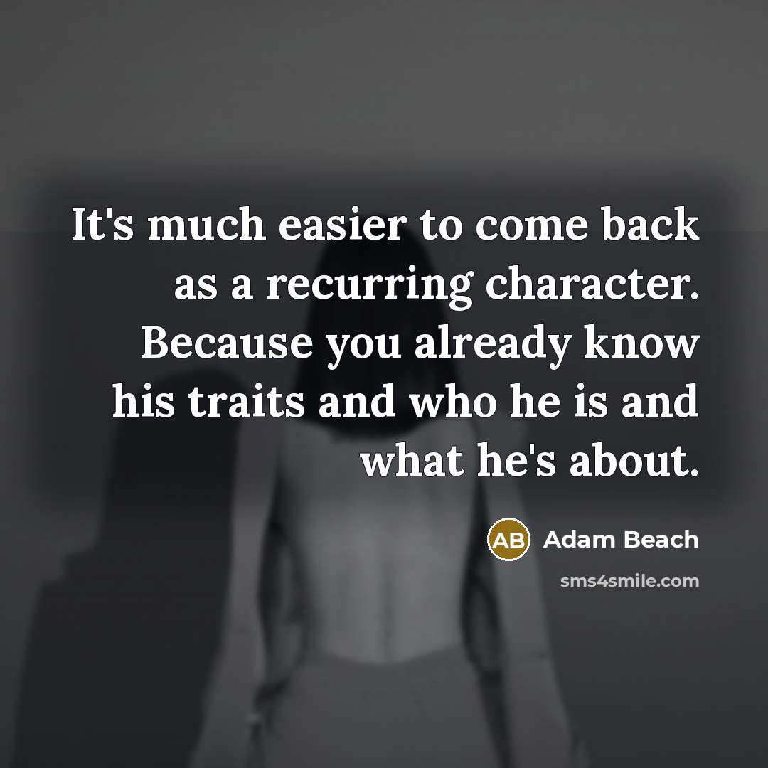 “It's much easier to come back as a recurring character. Because you already know his traits and who he is and what he's about.” quote by Adam Beach