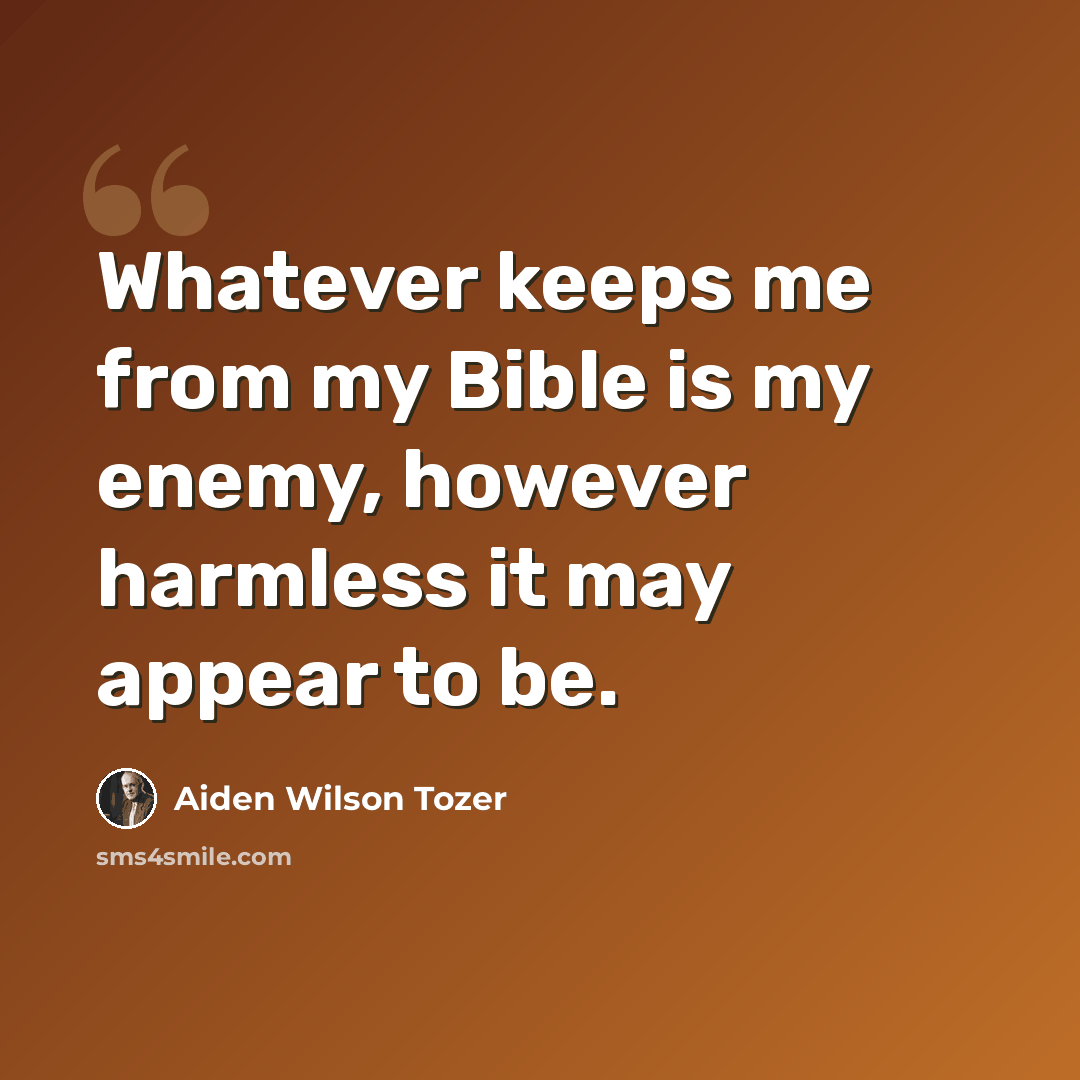 “Whatever keeps me from my Bible is my enemy, however harmless it may appear to be.” quote by Aiden Wilson Tozer