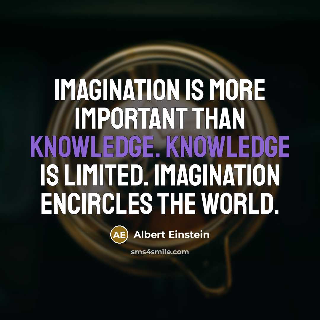 “Imagination is more important than knowledge. Knowledge is limited. Imagination encircles the world.” quote by Albert Einstein