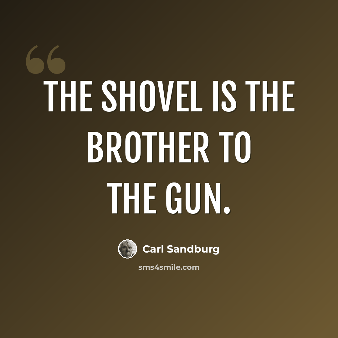 “The shovel is the brother to the gun.” quote by Carl Sandburg