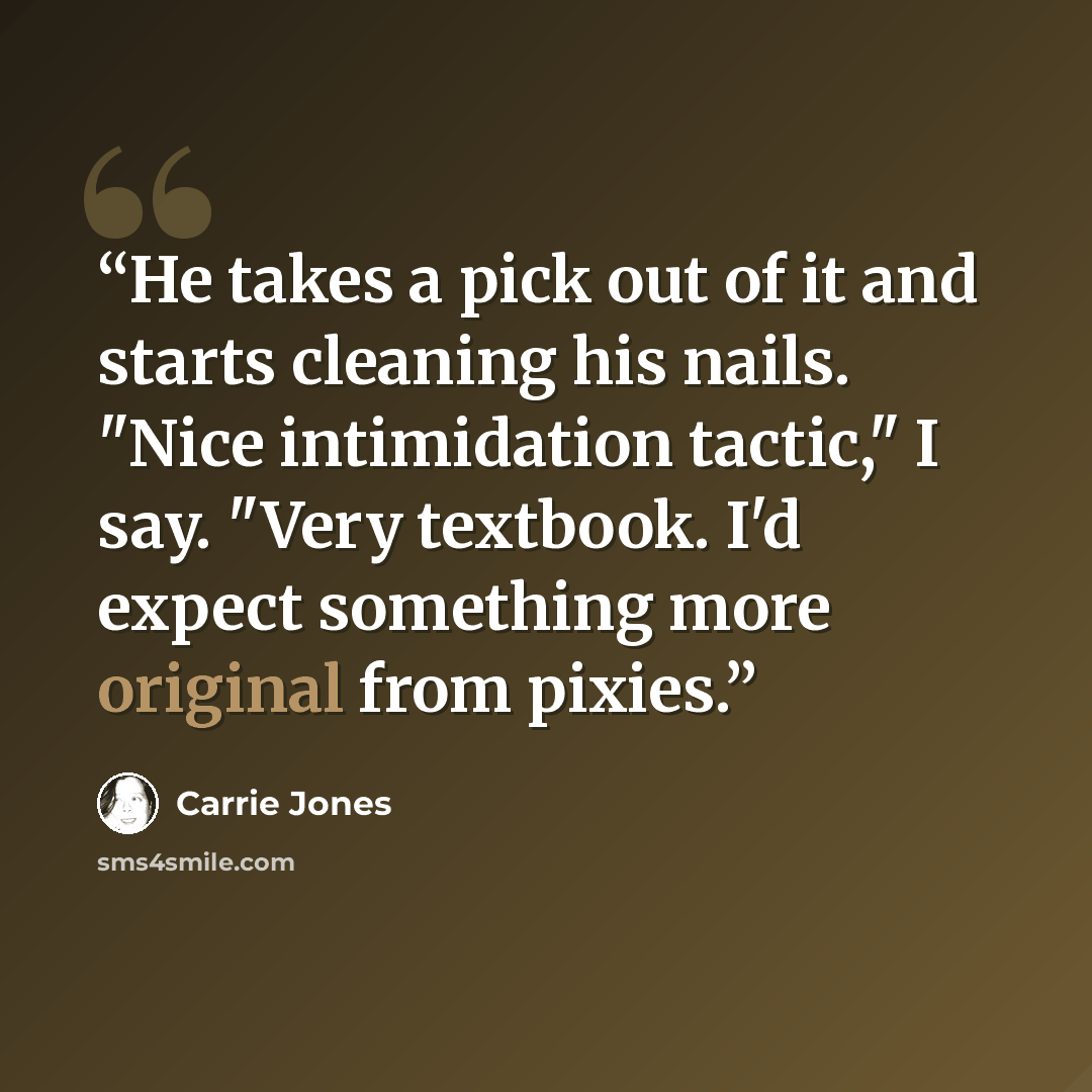 “He takes a pick out of it and starts cleaning his nails. "Nice intimidation tactic," I say. "Very textbook. I'd expect something more original from pixies.” quote by Carrie Jones