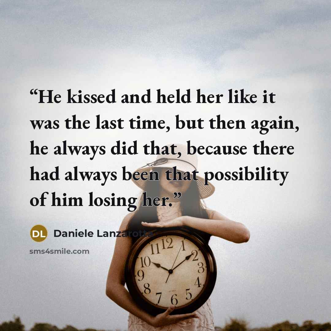 “He kissed and held her like it was the last time, but then again, he always did that, because there had always been that possibility of him losing her.” quote by Daniele Lanzarotta