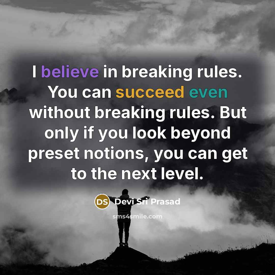 “I believe in breaking rules. You can succeed even without breaking rules. But only if you look beyond preset notions, you can get to the next level.” quote by Devi Sri Prasad