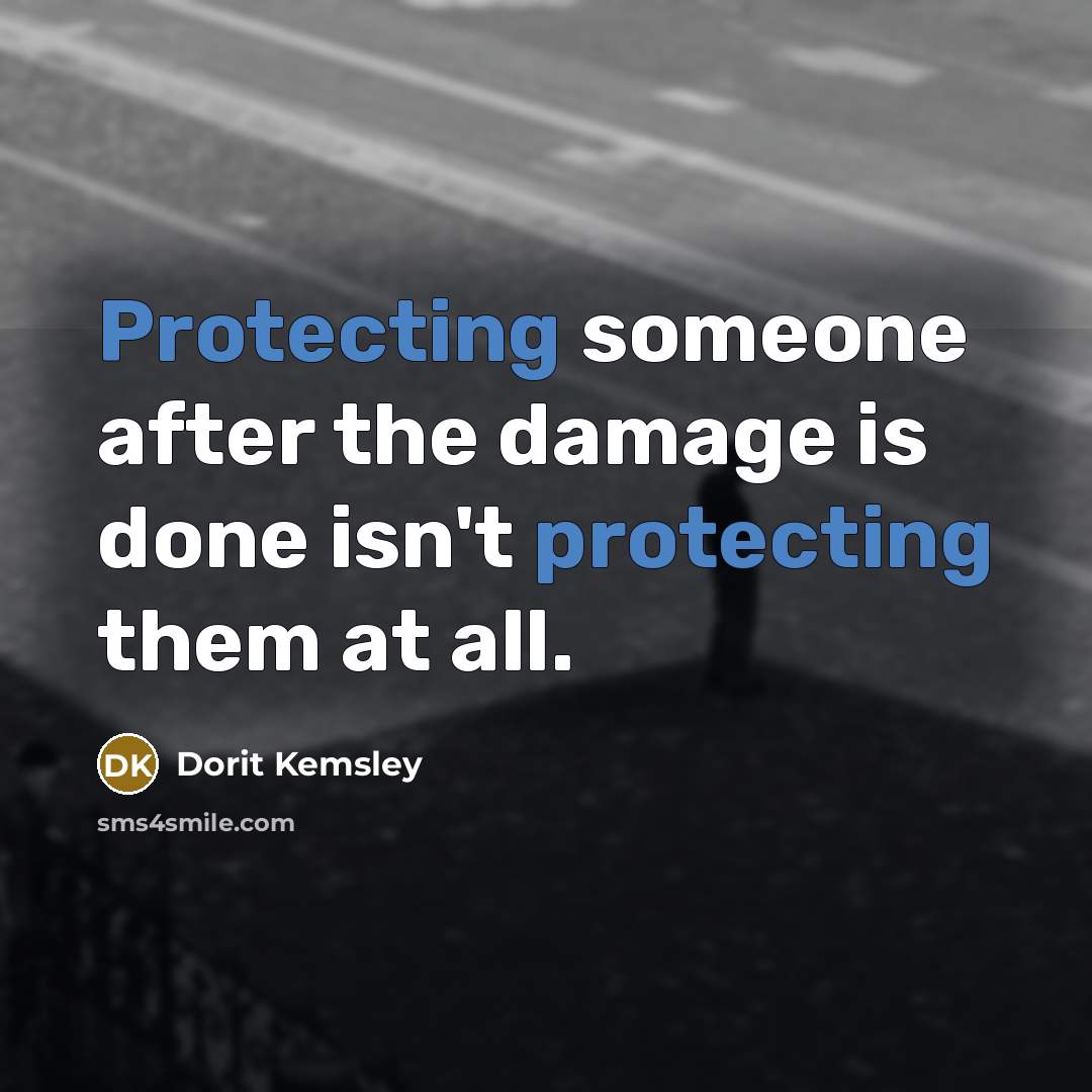“Protecting someone after the damage is done isn't protecting them at all.” quote by Dorit Kemsley